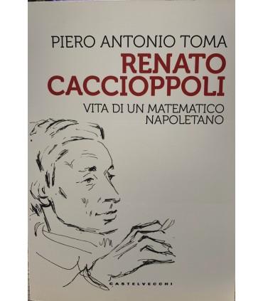 Renato Caccioppoli. Vita di un matematico napoletano.