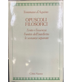 Opuscoli filosofici. L'ente e l'essenza -  l'unità dell'intelletto - le sostanze separate.