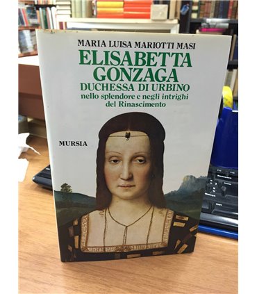 Elisabetta Gonzaga. Duchessa di Urbino nello splendore e negli intrighi del Rinascimento