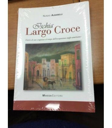 Ischia. Largo Croce. Diario di uno scugnizzo al tempo dell'occupazione anglo-americana
