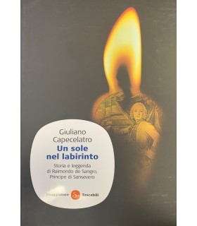 Un sole nel labirinto. Storia e leggenda di Raimondo di Sangro principe di Sansevero