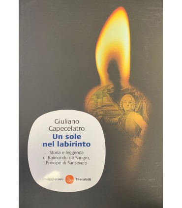 Un sole nel labirinto. Storia e leggenda di Raimondo di Sangro principe di Sansevero
